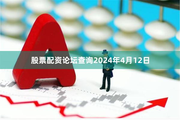 股票配资论坛查询2024年4月12日