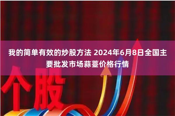 我的简单有效的炒股方法 2024年6月8日全国主要批发市场蒜薹价格行情