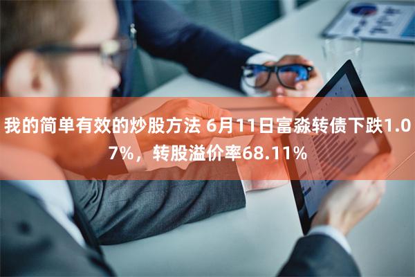 我的简单有效的炒股方法 6月11日富淼转债下跌1.07%，转股溢价率68.11%