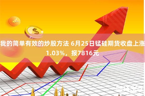 我的简单有效的炒股方法 6月25日锰硅期货收盘上涨1.03%，报7816元