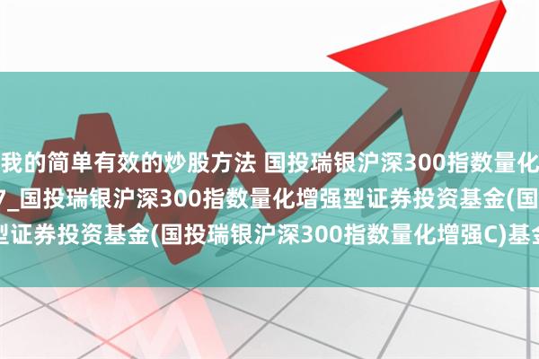 我的简单有效的炒股方法 国投瑞银沪深300指数量化增强C: 2024-06-27_国投瑞银沪深300指数量化增强型证券投资基金(国投瑞银沪深300指数量化增强C)基金产品资料概要