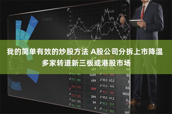 我的简单有效的炒股方法 A股公司分拆上市降温 多家转道新三板或港股市场