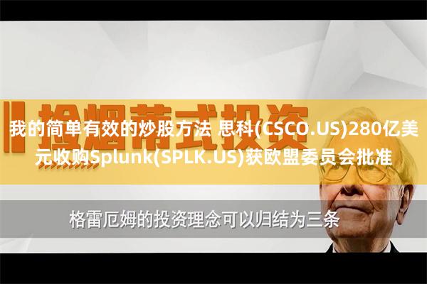 我的简单有效的炒股方法 思科(CSCO.US)280亿美元收购Splunk(SPLK.US)获欧盟委员会批准