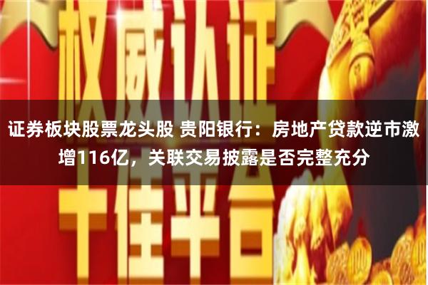 证券板块股票龙头股 贵阳银行：房地产贷款逆市激增116亿，关联交易披露是否完整充分