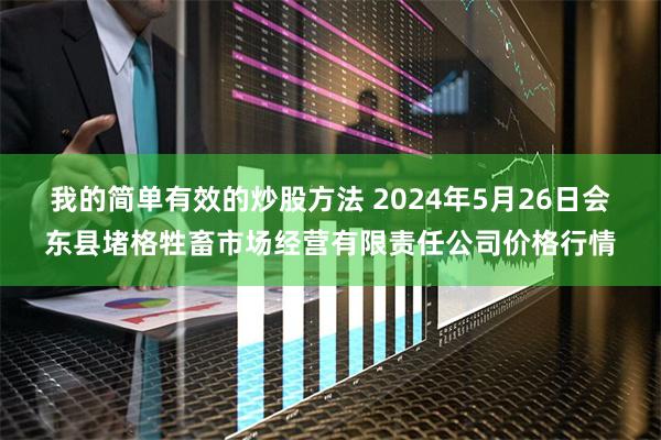 我的简单有效的炒股方法 2024年5月26日会东县堵格牲畜市场经营有限责任公司价格行情