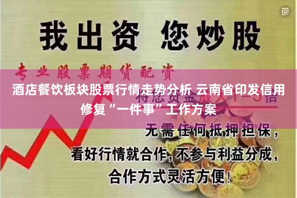 酒店餐饮板块股票行情走势分析 云南省印发信用修复“一件事”工作方案