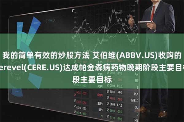 我的简单有效的炒股方法 艾伯维(ABBV.US)收购的Cerevel(CERE.US)达成帕金森病药物晚期阶段主要目标