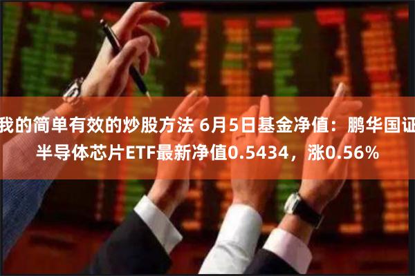 我的简单有效的炒股方法 6月5日基金净值：鹏华国证半导体芯片ETF最新净值0.5434，涨0.56%