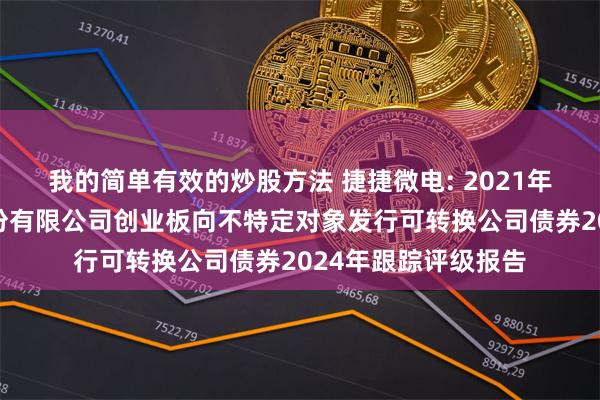 我的简单有效的炒股方法 捷捷微电: 2021年江苏捷捷微电子股份有限公司创业板向不特定对象发行可转换公司债券2024年跟踪评级报告