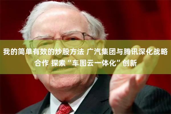 我的简单有效的炒股方法 广汽集团与腾讯深化战略合作 探索“车图云一体化”创新