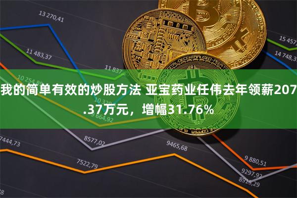 我的简单有效的炒股方法 亚宝药业任伟去年领薪207.37万元，增幅31.76%