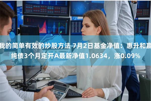 我的简单有效的炒股方法 7月2日基金净值：惠升和赢纯债3个月定开A最新净值1.0634，涨0.09%