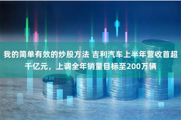 我的简单有效的炒股方法 吉利汽车上半年营收首超千亿元，上调全年销量目标至200万辆