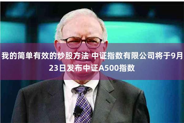 我的简单有效的炒股方法 中证指数有限公司将于9月23日发布中证A500指数