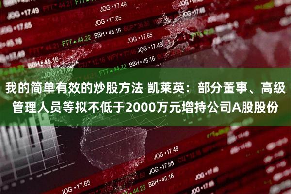 我的简单有效的炒股方法 凯莱英：部分董事、高级管理人员等拟不低于2000万元增持公司A股股份