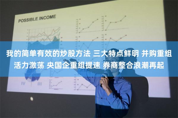 我的简单有效的炒股方法 三大特点鲜明 并购重组活力激荡 央国企重组提速 券商整合浪潮再起