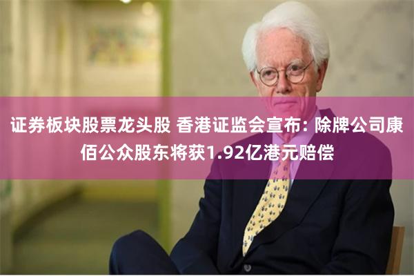 证券板块股票龙头股 香港证监会宣布: 除牌公司康佰公众股东将获1.92亿港元赔偿