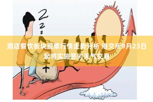 酒店餐饮板块股票行情走势分析 港交所9月23日起将实施恶劣天气交易