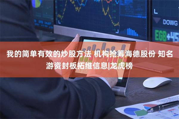 我的简单有效的炒股方法 机构抢筹海德股份 知名游资封板拓维信息|龙虎榜