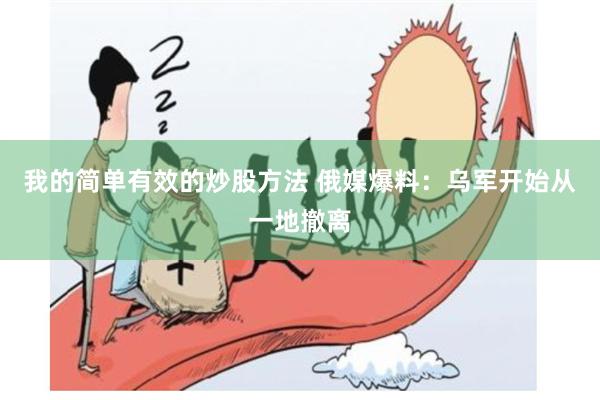 我的简单有效的炒股方法 俄媒爆料：乌军开始从一地撤离