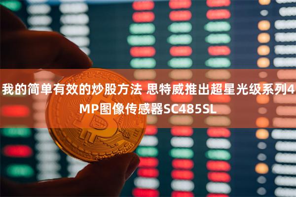 我的简单有效的炒股方法 思特威推出超星光级系列4MP图像传感器SC485SL