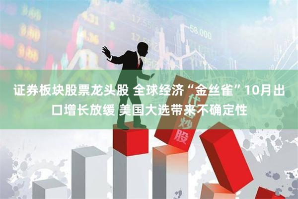 证券板块股票龙头股 全球经济“金丝雀”10月出口增长放缓 美国大选带来不确定性