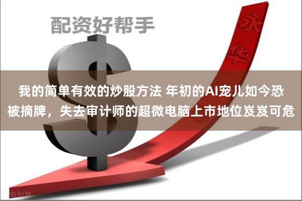 我的简单有效的炒股方法 年初的AI宠儿如今恐被摘牌，失去审计师的超微电脑上市地位岌岌可危