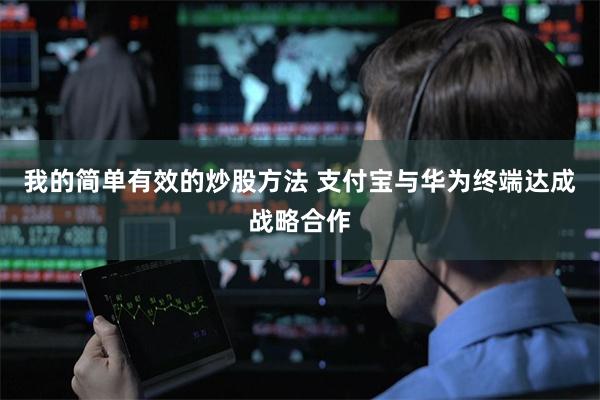 我的简单有效的炒股方法 支付宝与华为终端达成战略合作