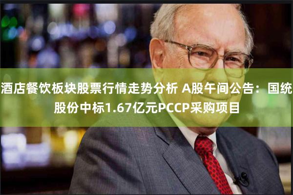 酒店餐饮板块股票行情走势分析 A股午间公告：国统股份中标1.67亿元PCCP采购项目
