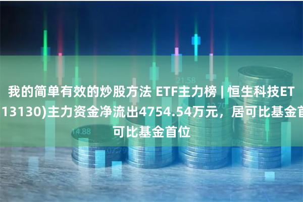 我的简单有效的炒股方法 ETF主力榜 | 恒生科技ETF(513130)主力资金净流出4754.54万元，居可比基金首位