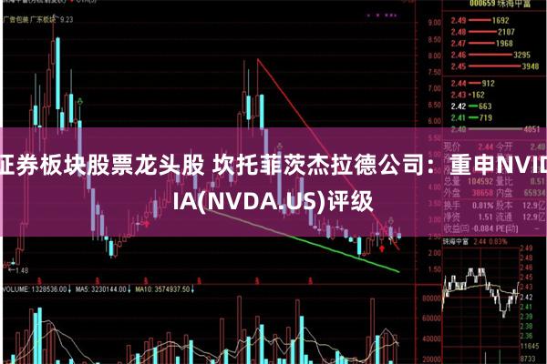 证券板块股票龙头股 坎托菲茨杰拉德公司：重申NVIDIA(NVDA.US)评级