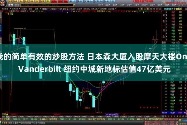我的简单有效的炒股方法 日本森大厦入股摩天大楼One Vanderbilt 纽约中城新地标估值47亿美元