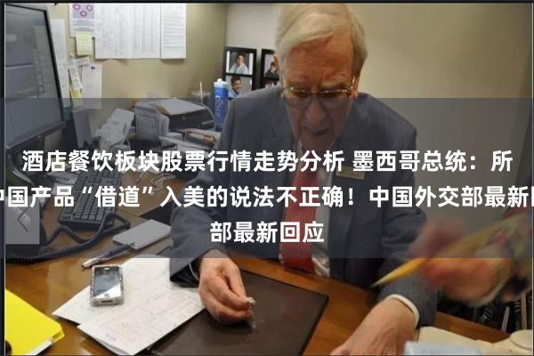 酒店餐饮板块股票行情走势分析 墨西哥总统：所谓中国产品“借道”入美的说法不正确！中国外交部最新回应