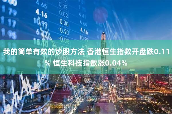 我的简单有效的炒股方法 香港恒生指数开盘跌0.11% 恒生科技指数涨0.04%