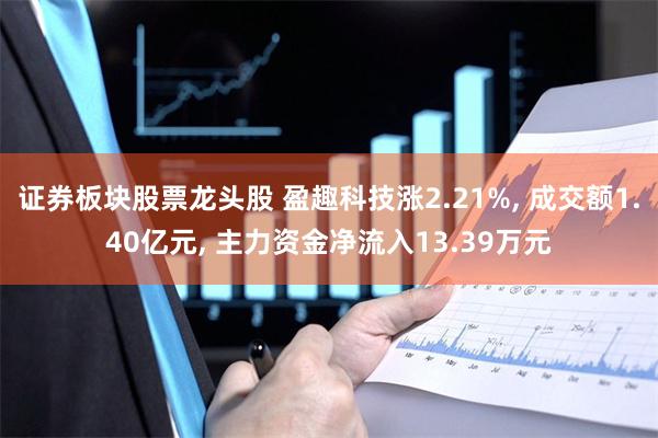 证券板块股票龙头股 盈趣科技涨2.21%, 成交额1.40亿元, 主力资金净流入13.39万元