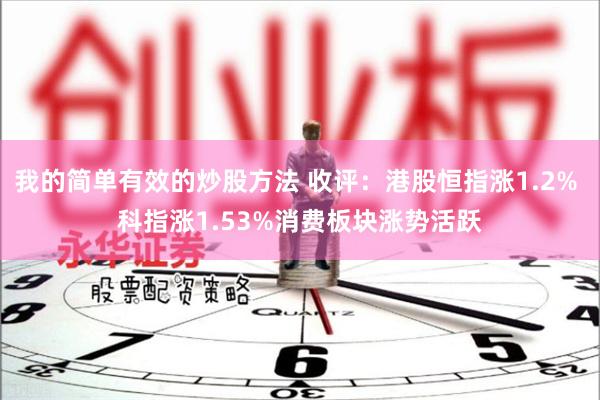 我的简单有效的炒股方法 收评：港股恒指涨1.2% 科指涨1.53%消费板块涨势活跃