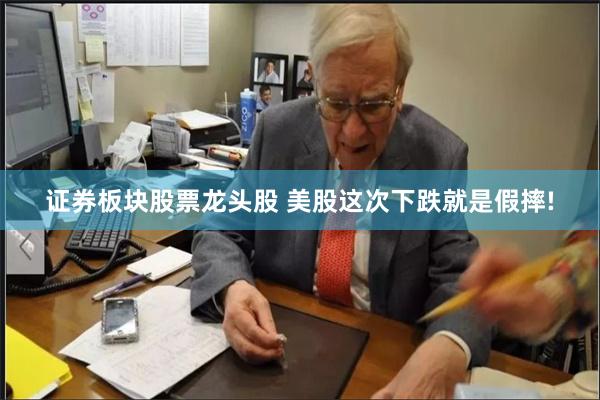 证券板块股票龙头股 美股这次下跌就是假摔!