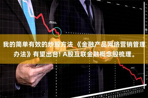 我的简单有效的炒股方法 《金融产品网络营销管理办法》有望出台! A股互联金融概念股梳理。