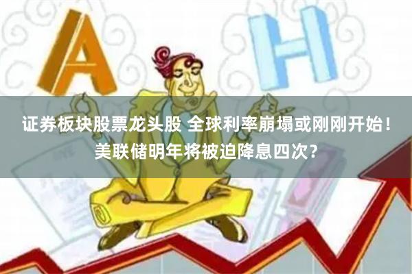 证券板块股票龙头股 全球利率崩塌或刚刚开始！美联储明年将被迫降息四次？