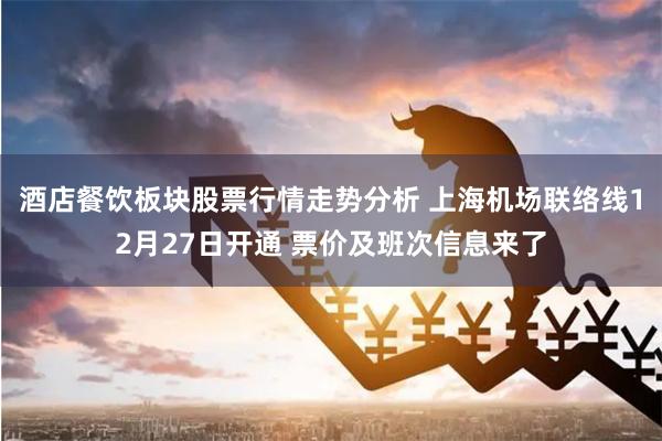 酒店餐饮板块股票行情走势分析 上海机场联络线12月27日开通 票价及班次信息来了