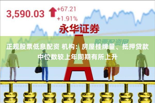 正规股票低息配资 机构：房屋挂牌量、抵押贷款中位数较上年同期有所上升