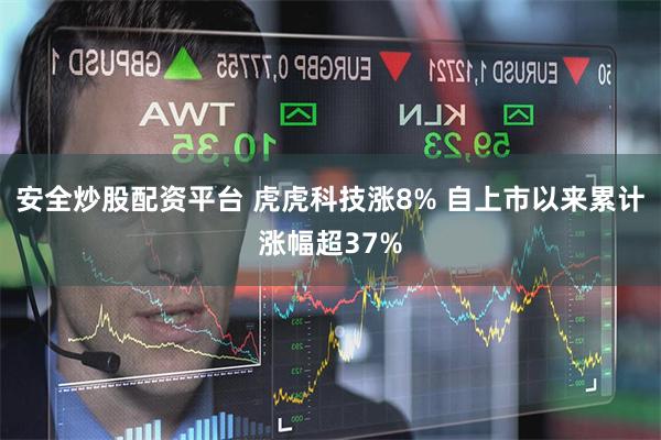 安全炒股配资平台 虎虎科技涨8% 自上市以来累计涨幅超37%