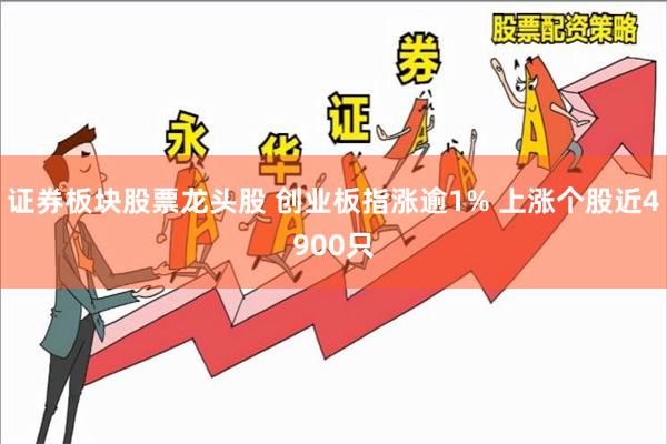 证券板块股票龙头股 创业板指涨逾1% 上涨个股近4900只