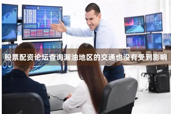 股票配资论坛查询漏油地区的交通也没有受到影响