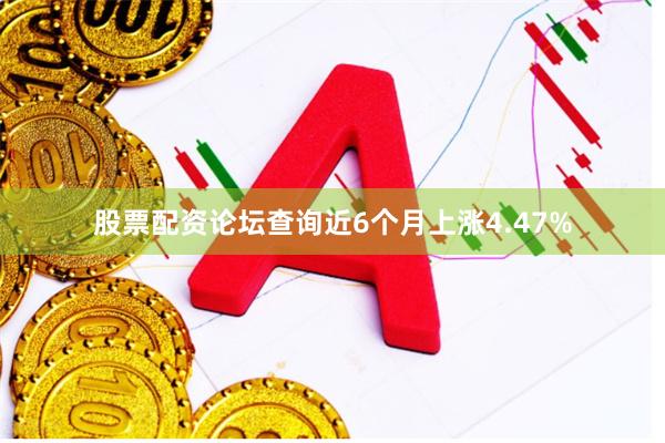 股票配资论坛查询近6个月上涨4.47%