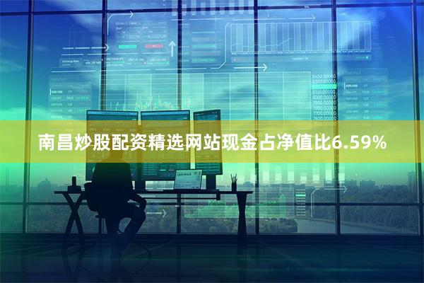 南昌炒股配资精选网站现金占净值比6.59%