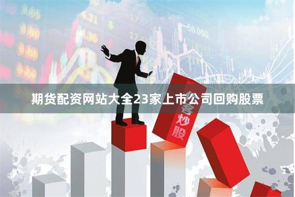 期货配资网站大全23家上市公司回购股票