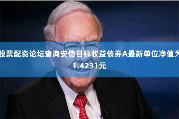 股票配资论坛查询安信目标收益债券A最新单位净值为1.4231元