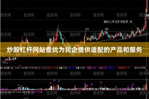炒股杠杆网站查找为民企提供适配的产品和服务