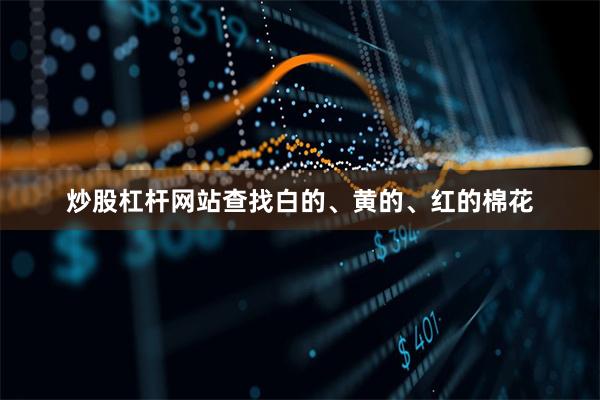 炒股杠杆网站查找白的、黄的、红的棉花